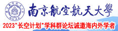操我用力对白三级片视频南京航空航天大学2023“长空计划”学科群论坛诚邀海内外学者